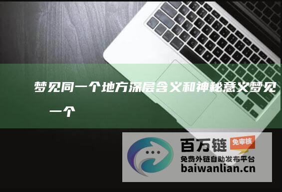 梦见同一个地方 深层含义和神秘意义 (梦见同一个地方两次但没去过)